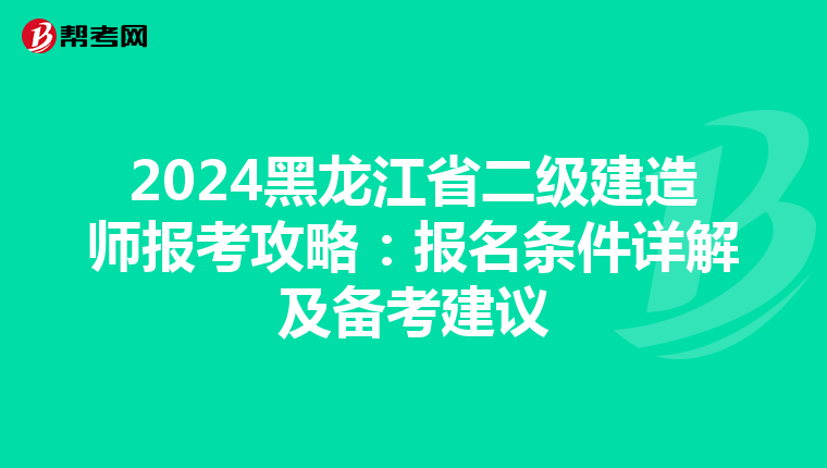 2024黑龙江省二级建造师报考攻略：报名条件详解及备考建议