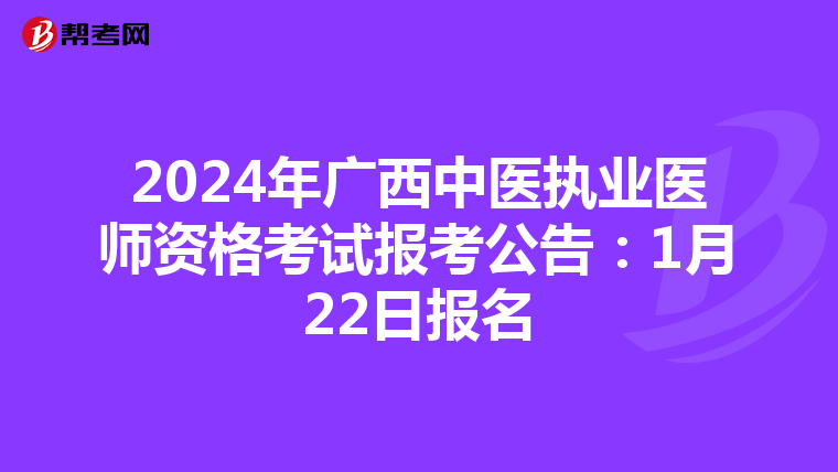 2024年广西中医执业医师资格考试报考公告：1月22日报名
