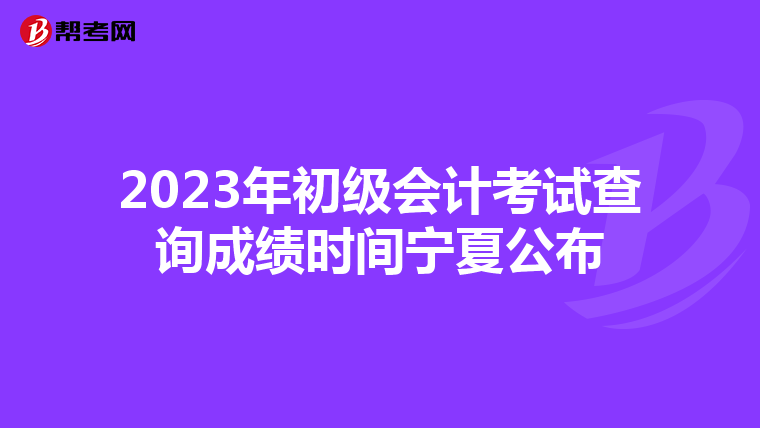 2023年初級會計考試查詢成績時間寧夏公布