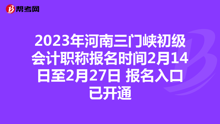 2023年河南三门峡初级会计职称报名时间2月14日至2月27日 报名入口已开通