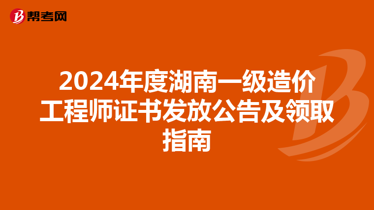 2024年度湖南一级造价工程师证书发放公告及领取指南