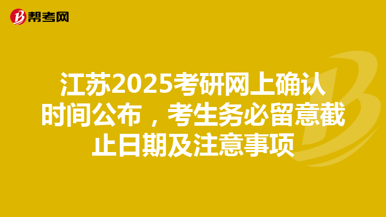 江苏2025考研网上确认时间公布，考生务必留意截止日期及注意事项