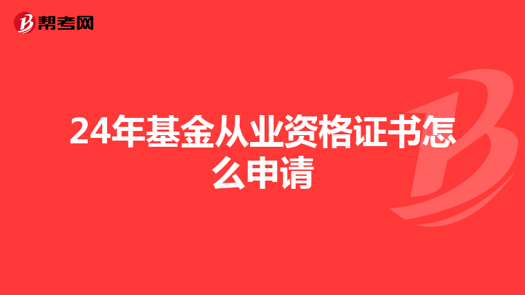 24年基金从业资格证书怎么申请