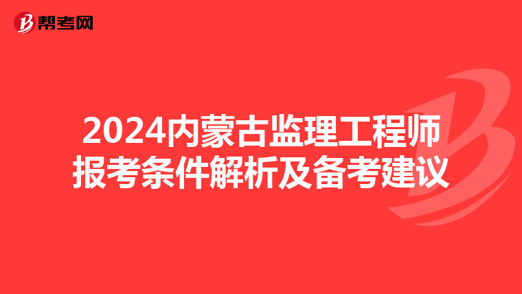 2024内蒙古监理工程师报考条件解析及备考建议