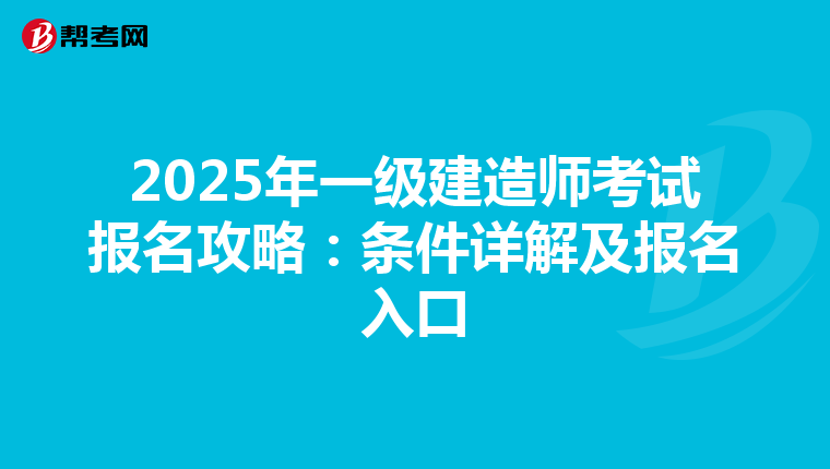 2025年一级建造师考试报名攻略：条件详解及报名入口