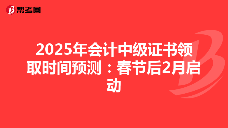 2025年会计中级证书领取时间预测：春节后2月启动