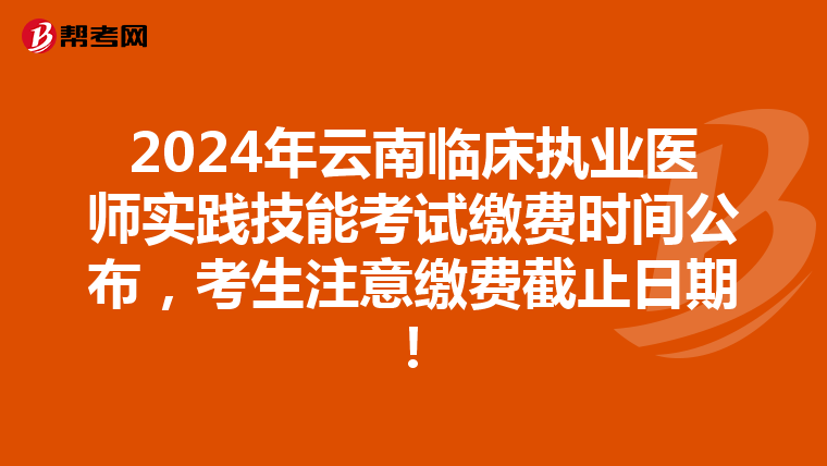 2024年云南临床执业医师实践技能考试缴费时间公布，考生注意缴费截止日期！