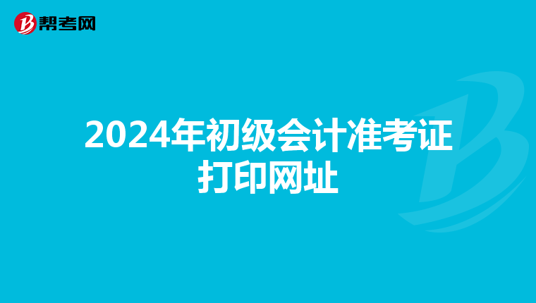 2024年初级会计准考证打印网址