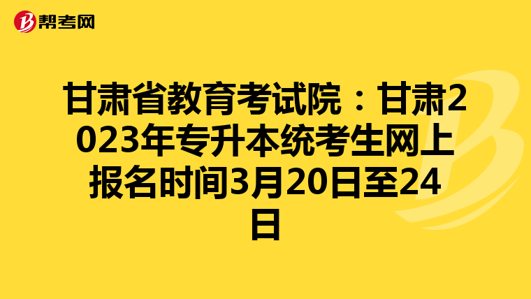 甘肃省教育考试院：甘肃2023年专升本统考生网上报名时间3月20日至24日