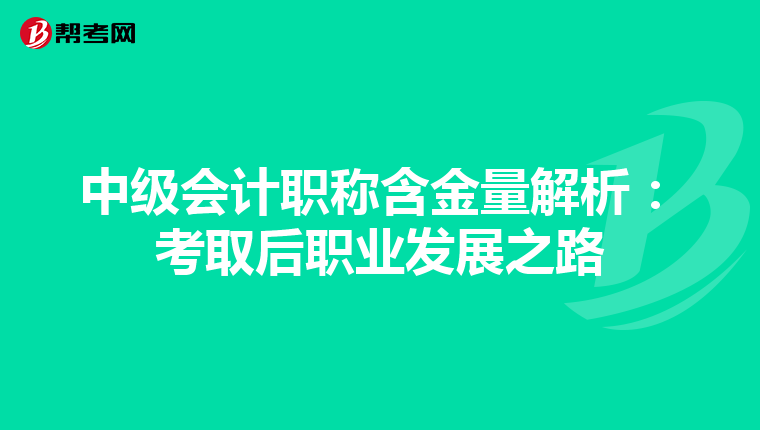 中级会计职称含金量解析：考取后职业发展之路