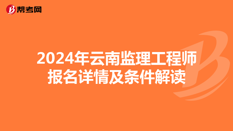 2024年云南监理工程师报名详情及条件解读