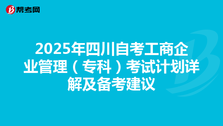 2025年四川自考工商企业管理（专科）考试计划详解及备考建议