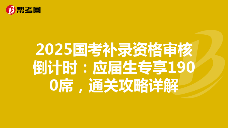 2025国考补录资格审核倒计时：应届生专享1900席，通关攻略详解
