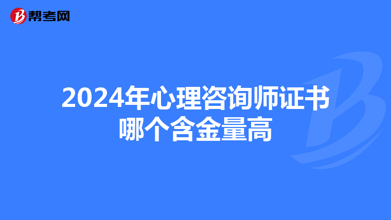 2024年心理咨询师证书哪个含金量高
