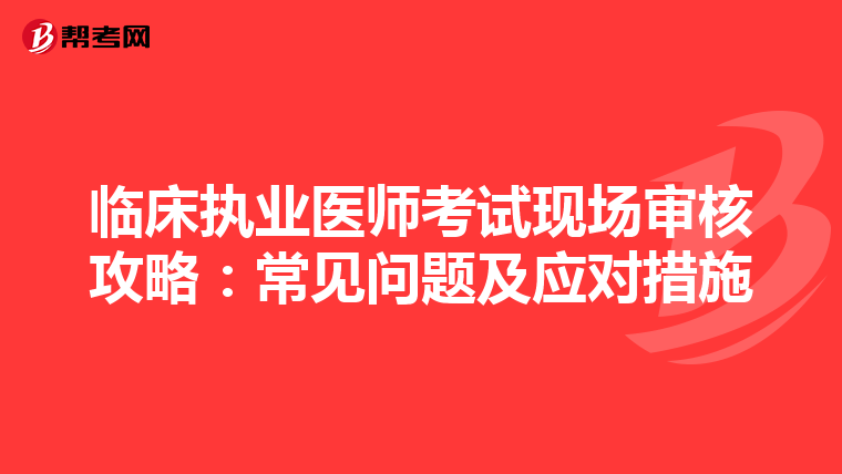 临床执业医师考试现场审核攻略：常见问题及应对措施