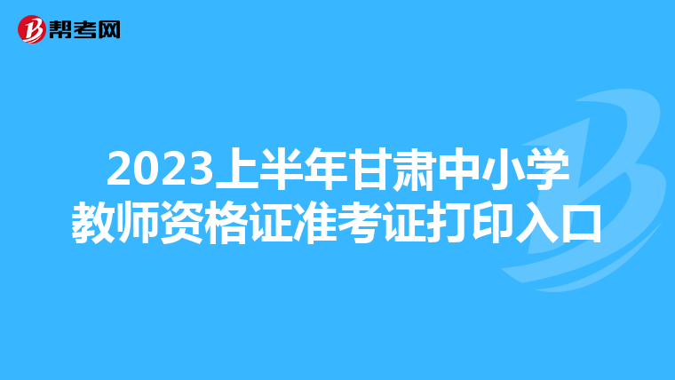 2023上半年甘肃中小学教师资格证准考证打印入口