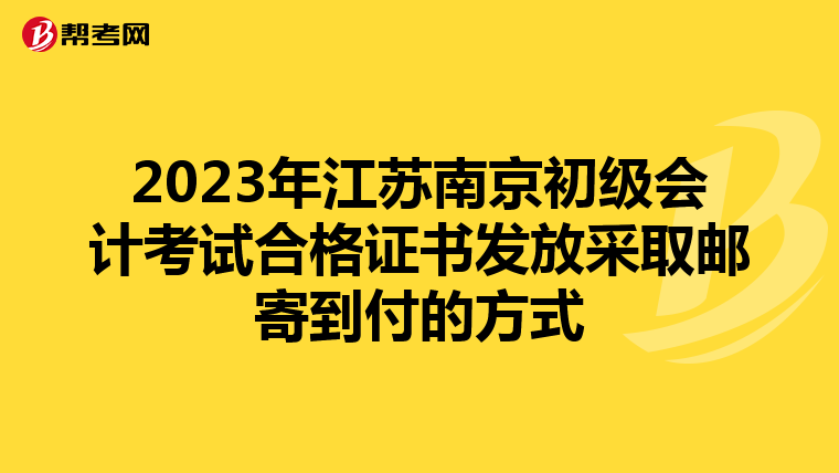2023年江蘇南京初級會計考試合格證書發(fā)放采取郵寄到付的方式
