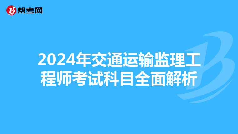 2024年交通运输监理工程师考试科目全面解析