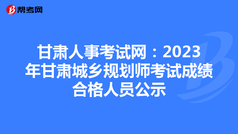 甘肃人事考试网：2023年甘肃城乡规划师考试成绩合格人员公示