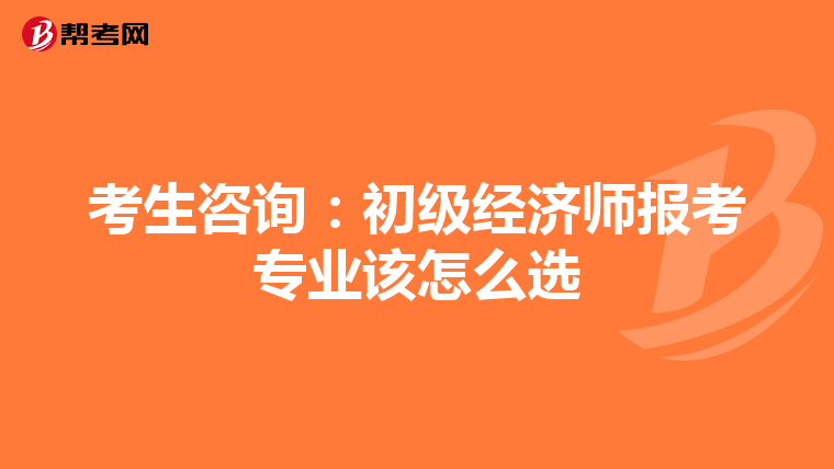 考生咨詢：初級經濟師報考專業該怎么選