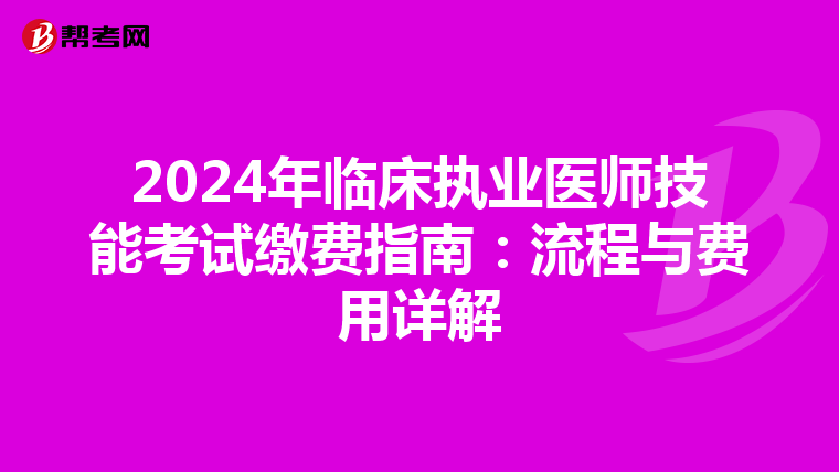 2024年临床执业医师技能考试缴费指南：流程与费用详解
