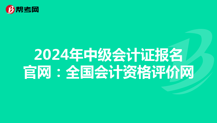 2024年中级会计证报名官网：全国会计资格评价网