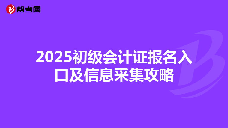 2025初级会计证报名入口及信息采集攻略