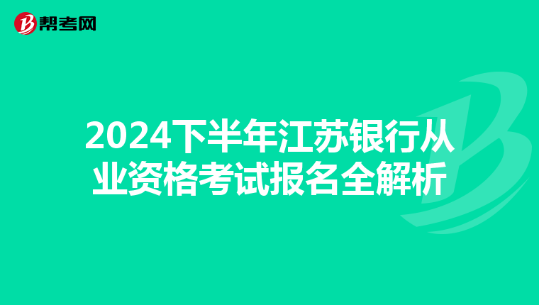 2024下半年江苏银行从业资格考试报名全解析