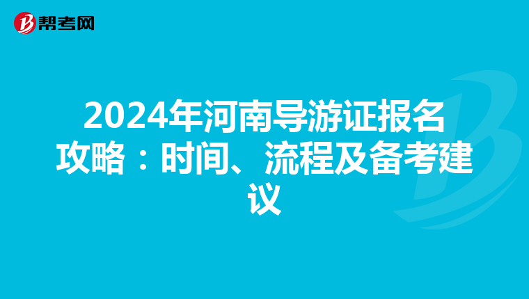 2024年河南导游证报名攻略：时间、流程及备考建议