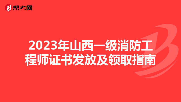 2023年山西一级消防工程师证书发放及领取指南