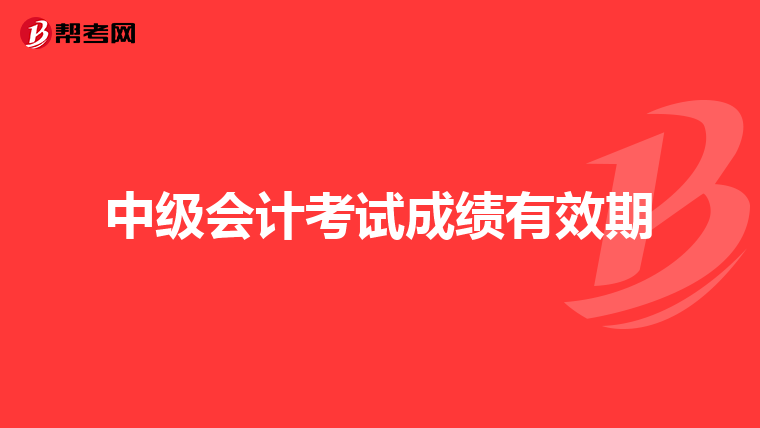 中级会计考试成绩有效期