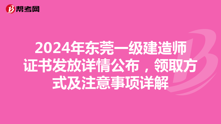 2024年东莞一级建造师证书发放详情公布，领取方式及注意事项详解