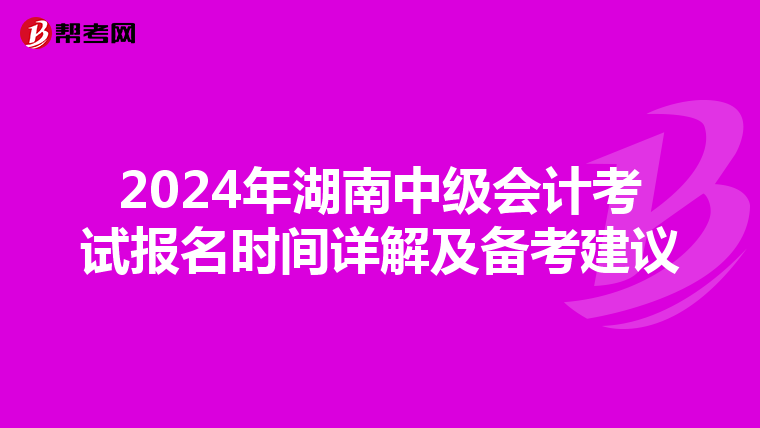 2024年湖南中级会计考试报名时间详解及备考建议