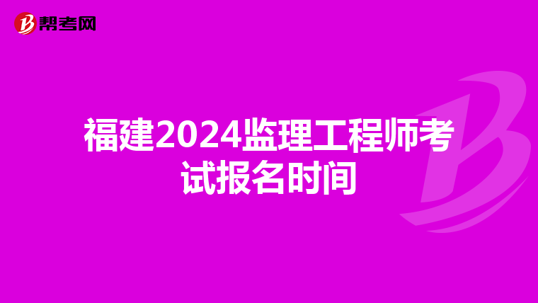 福建2024监理工程师考试报名时间