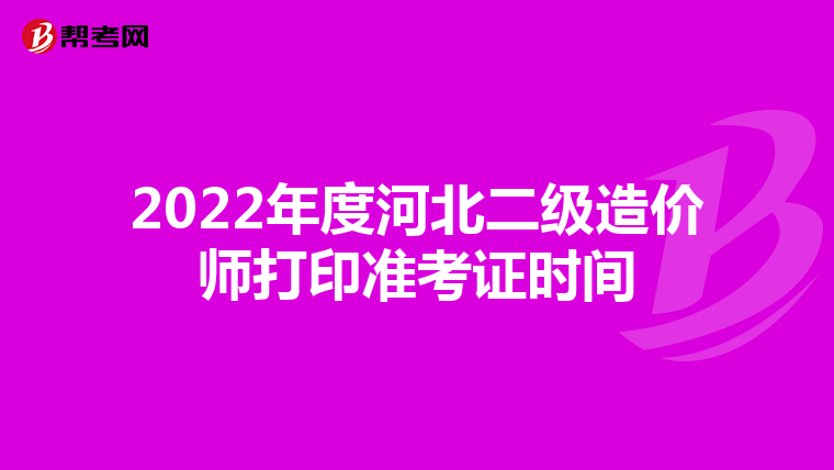 2022年度河北二级造价师打印准考证时间
