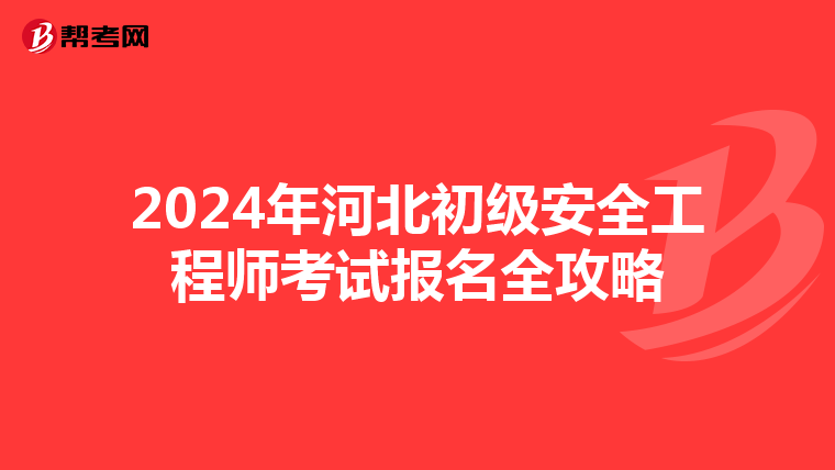 2024年河北初级安全工程师考试报名全攻略