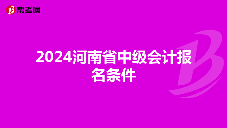 2024河南省中级会计报名条件