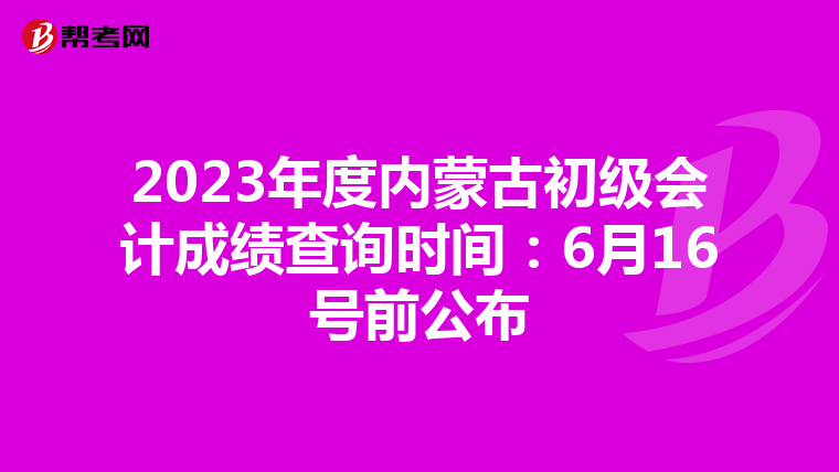 2023年度內蒙古初級會計成績查詢時間:6月16號前公布