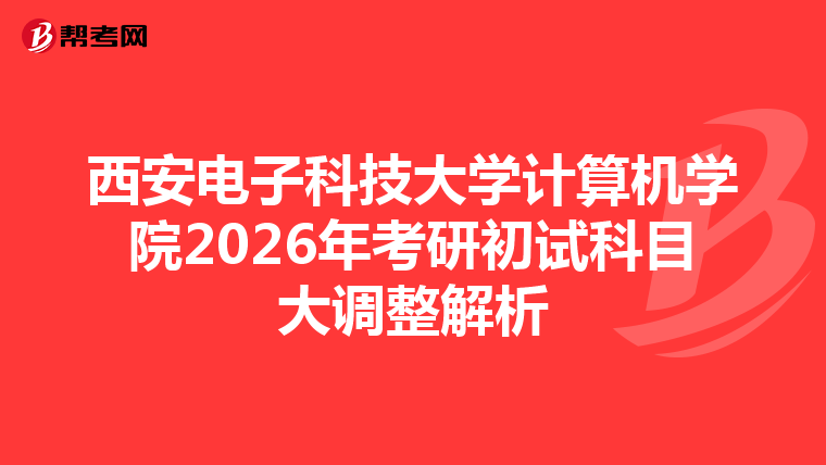 西安电子科技大学计算机学院2026年考研初试科目大调整解析