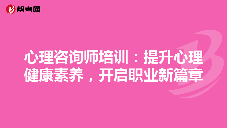 心理咨询师培训：提升心理健康素养，开启职业新篇章