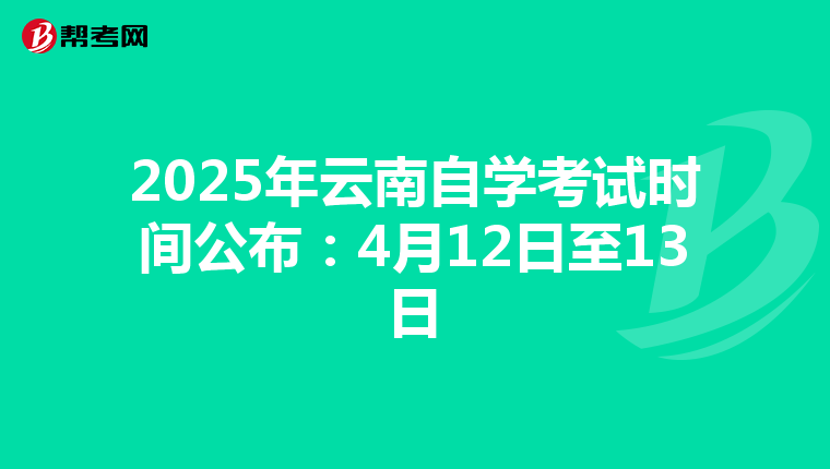 2025年云南自学考试时间公布：4月12日至13日