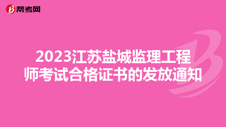 2023江苏盐城监理工程师考试合格证书的发放通知