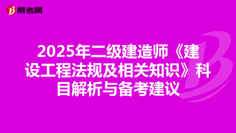 2025年二级建造师《建设工程法规及相关知识》科目解析与备考建议