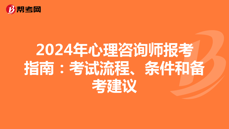 2024年心理咨询师报考指南：考试流程、条件和备考建议