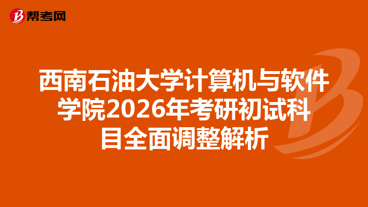 西南石油大学计算机与软件学院2026年考研初试科目全面调整解析