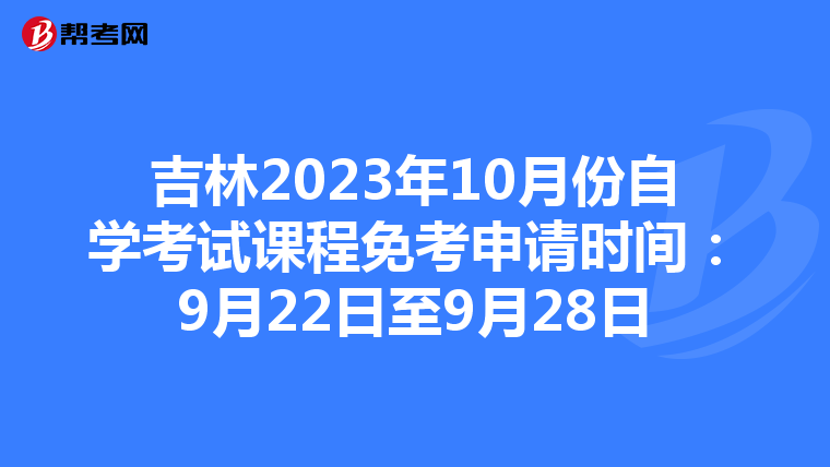 吉林2023年10月份自学考试课程免考申请时间：9月22日至9月28日