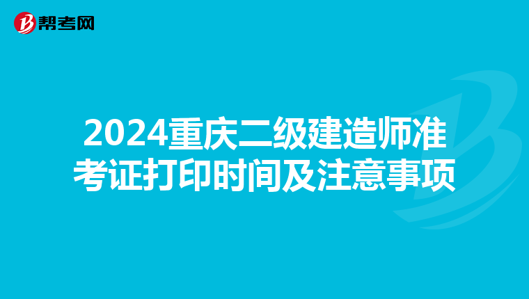 2024重庆二级建造师准考证打印时间及注意事项