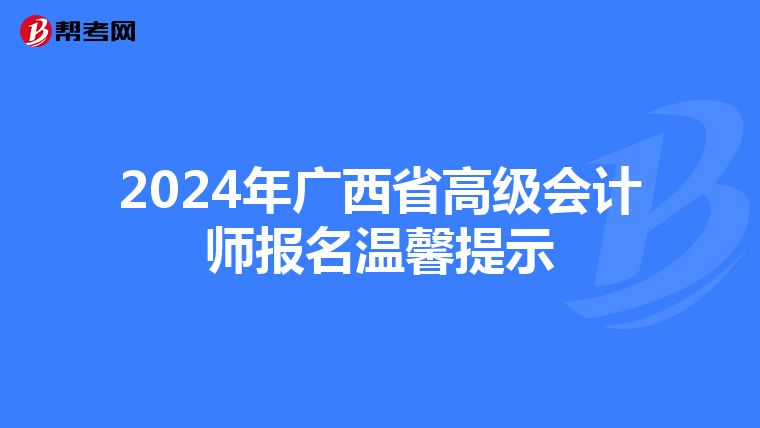 2024年广西省高级会计师报名温馨提示