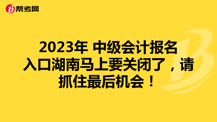 2023年 中級會計報名入口湖南馬上要關閉了,請抓住最后機會!