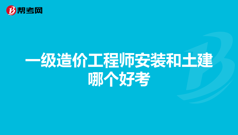 一级造价工程师安装和土建哪个好考